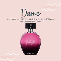 Perfume Dame inspirado en GIVE ME LOVE de VICTORIA SECRET